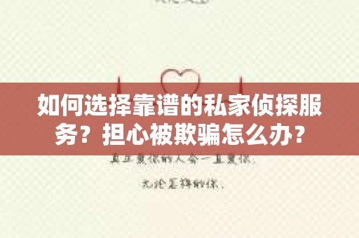 如何选择靠谱的私家侦探服务?担心被欺骗怎么办? 如何选择靠谱的私家侦探服务?担心被欺骗怎么办?