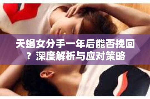 天蝎女分手一年后能否挽回？深度解析与应对策略