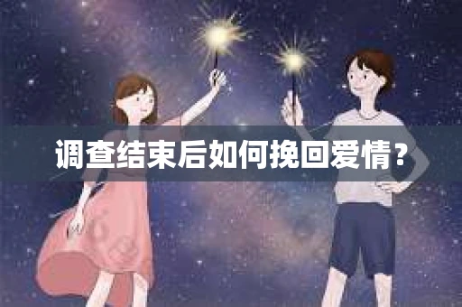 调查结束后如何挽回爱情？