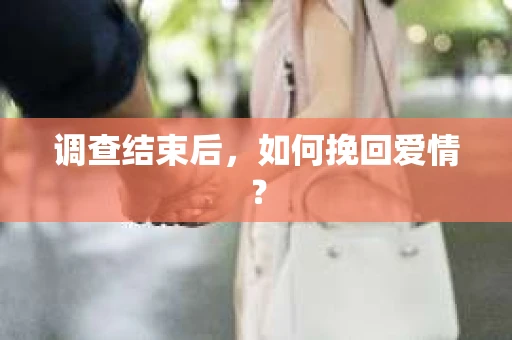 调查结束后，如何挽回爱情？