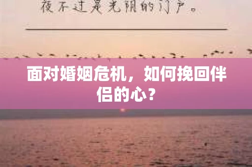面对婚姻危机，如何挽回伴侣的心？