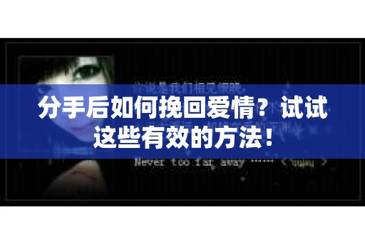 分手后如何挽回爱情？试试这些有效的方法！