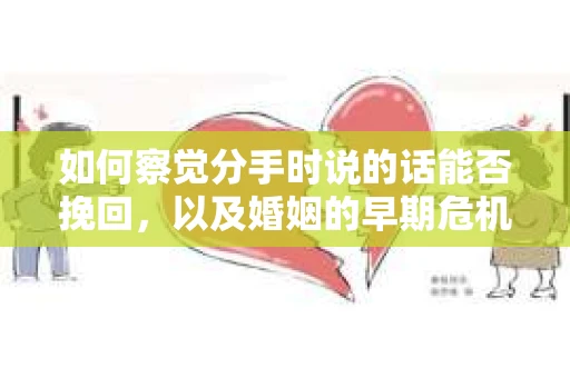 如何察觉分手时说的话能否挽回，以及婚姻的早期危机信号？