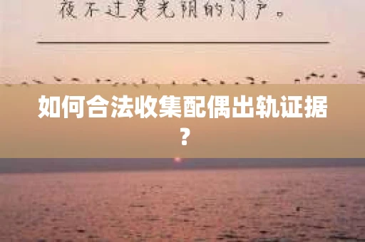 如何合法收集配偶出轨证据？