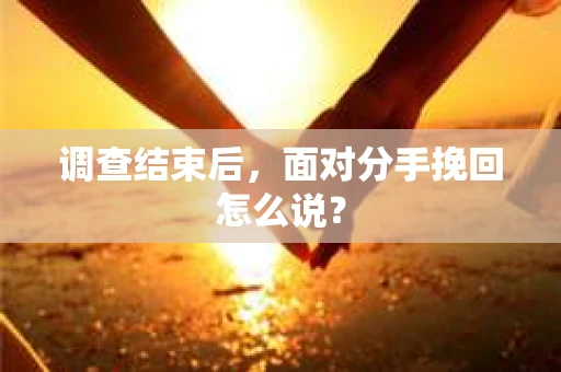 调查结束后，面对分手挽回怎么说？