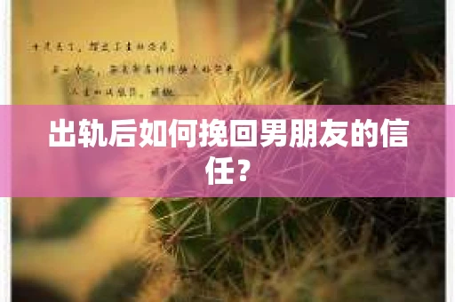 出轨后如何挽回男朋友的信任？