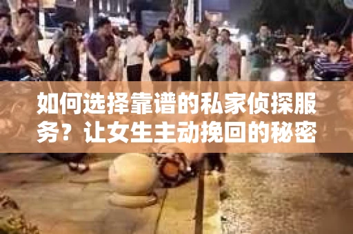 如何选择靠谱的私家侦探服务？让女生主动挽回的秘密武器怎么办？