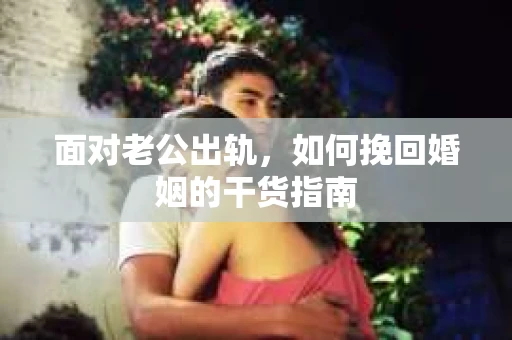 面对老公出轨，如何挽回婚姻的干货指南