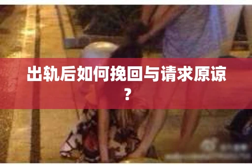 出轨后如何挽回与请求原谅？