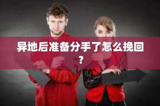 异地后准备分手了怎么挽回? 异地后准备分手了怎么挽回?