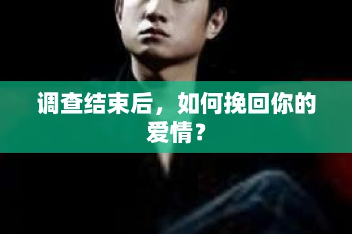 调查结束后，如何挽回你的爱情？