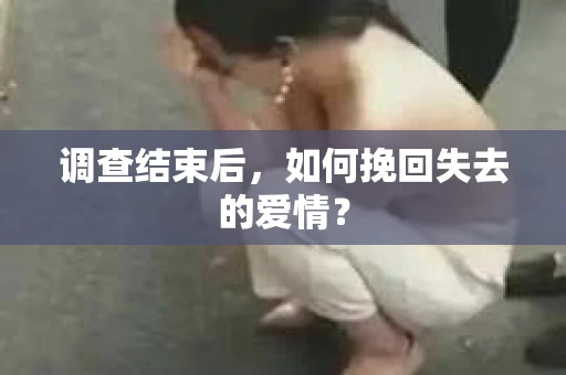 调查结束后，如何挽回失去的爱情？