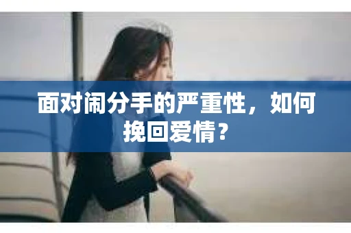 面对闹分手的严重性,如何挽回爱情? 面对闹分手的严重性,如何挽回爱情?