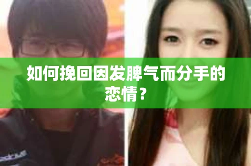 如何挽回因发脾气而分手的恋情？