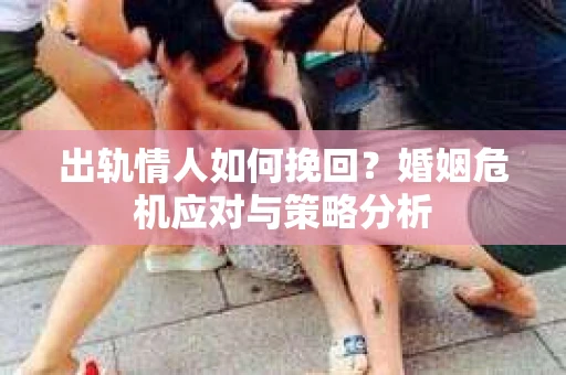 出轨情人如何挽回？婚姻危机应对与策略分析