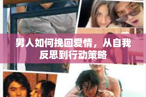男人如何挽回爱情，从自我反思到行动策略