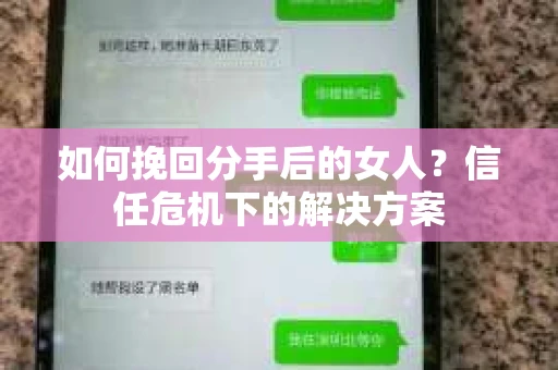 如何挽回分手后的女人?信任危机下的解决方案 如何挽回分手后的女人?信任危机下的解决方案