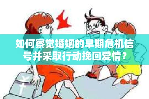 如何察觉婚姻的早期危机信号并采取行动挽回爱情？
