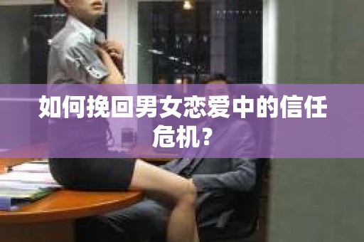 如何挽回男女恋爱中的信任危机？