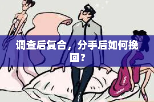 调查后复合,分手后如何挽回? 调查后复合,分手后如何挽回?