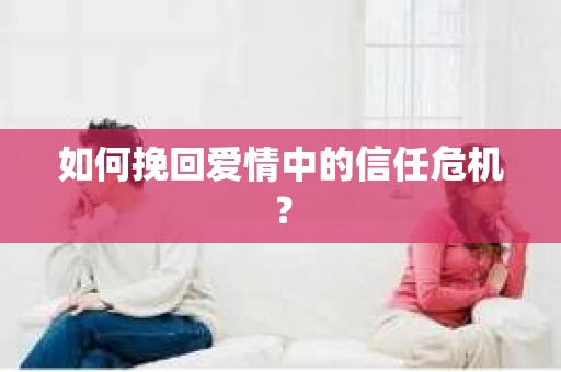 如何挽回爱情中的信任危机？