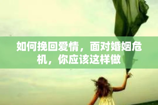 如何挽回爱情，面对婚姻危机，你应该这样做
