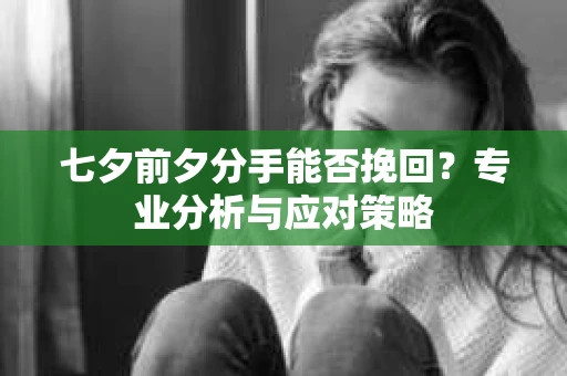 七夕前夕分手能否挽回？专业分析与应对策略
