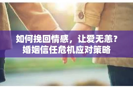 如何挽回情感，让爱无恙？婚姻信任危机应对策略