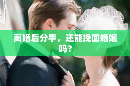 离婚后分手，还能挽回婚姻吗？