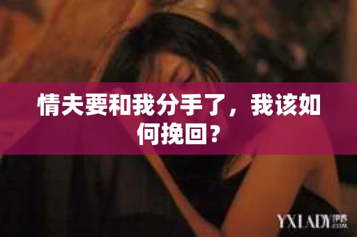 情夫要和我分手了,我该如何挽回? 情夫要和我分手了,我该如何挽回?