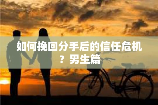 如何挽回分手后的信任危机？男生篇