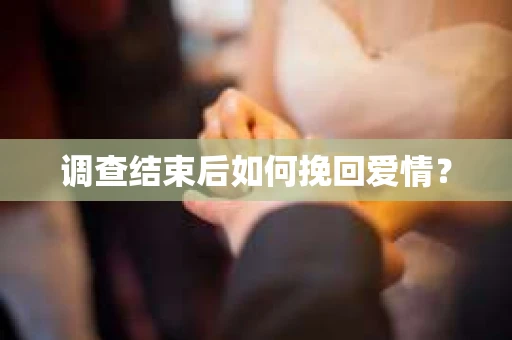 调查结束后如何挽回爱情？