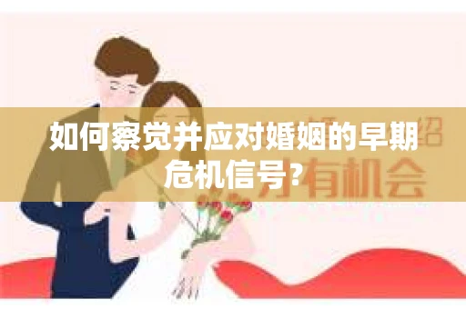 如何察觉并应对婚姻的早期危机信号？