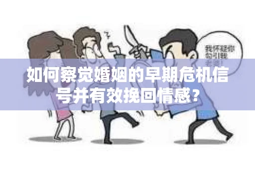 如何察觉婚姻的早期危机信号并有效挽回情感？