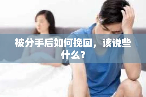 被分手后如何挽回,该说些什么? 被分手后如何挽回,该说些什么?