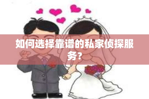 如何选择靠谱的私家侦探服务？