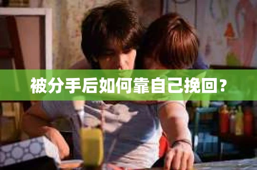 被分手后如何靠自己挽回？