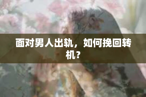 面对男人出轨，如何挽回转机？