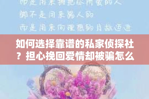 如何选择靠谱的私家侦探社？担心挽回爱情却被骗怎么办？