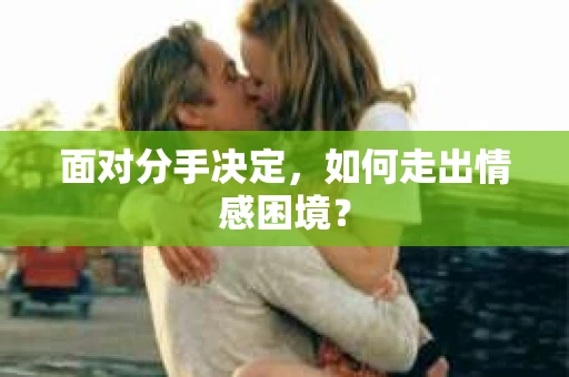 面对分手决定，如何走出情感困境？
