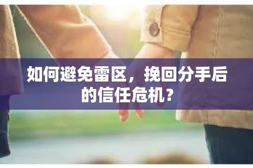 如何避免雷区，挽回分手后的信任危机？