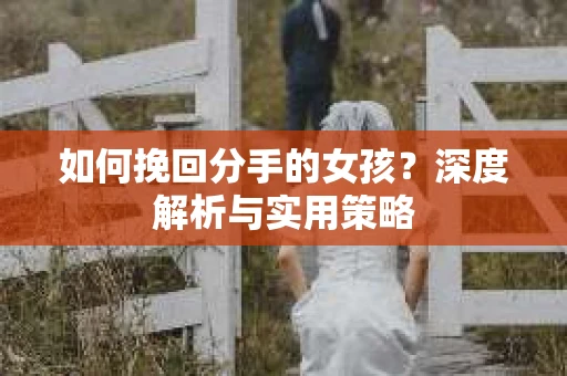 如何挽回分手的女孩？深度解析与实用策略