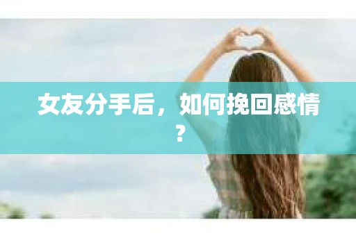 女友分手后，如何挽回感情？