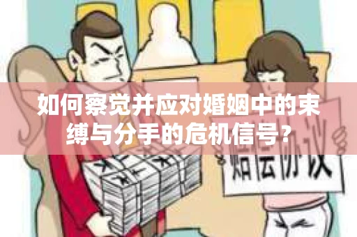 如何察觉并应对婚姻中的束缚与分手的危机信号？