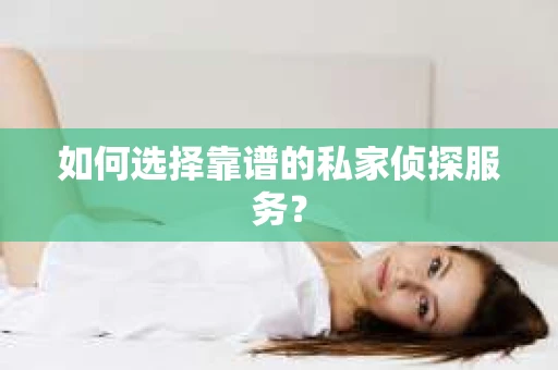如何选择靠谱的私家侦探服务？