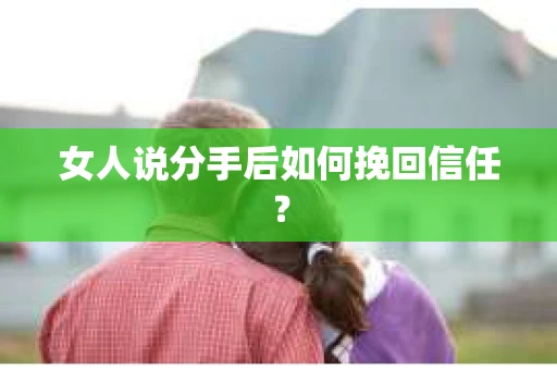 女人说分手后如何挽回信任？