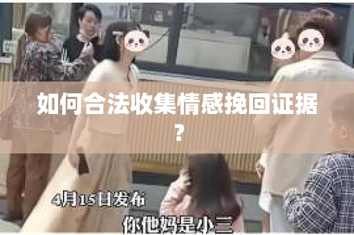 如何合法收集情感挽回证据？