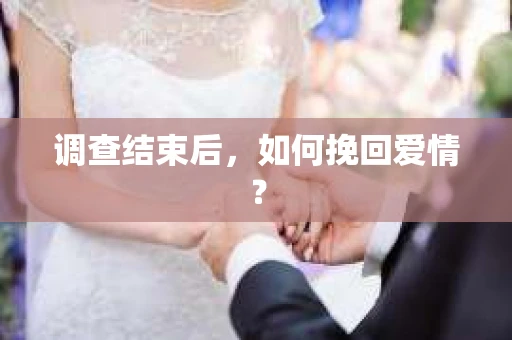 调查结束后，如何挽回爱情？