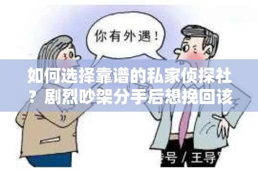 如何选择靠谱的私家侦探社？剧烈吵架分手后想挽回该怎么做？