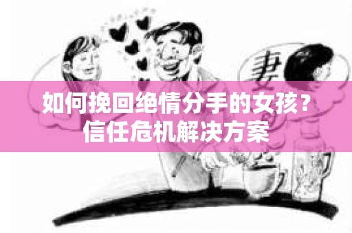 如何挽回绝情分手的女孩?信任危机解决方案 如何挽回绝情分手的女孩?信任危机解决方案